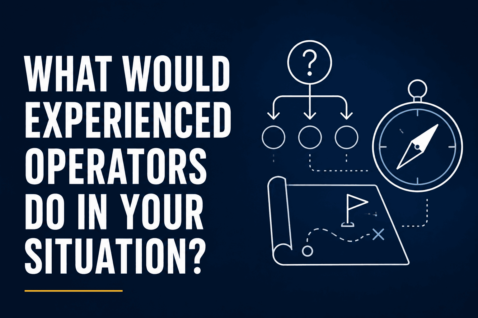 What Would Experienced Operators Do in Your Situation?